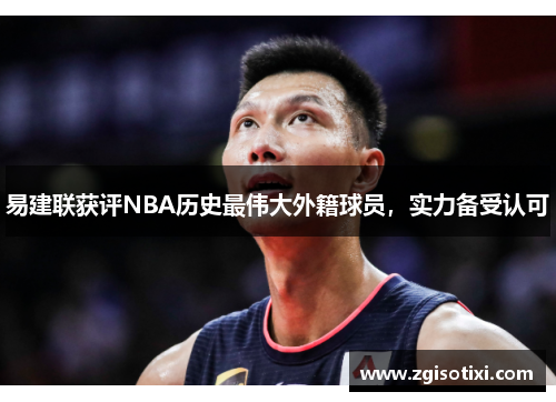 易建联获评NBA历史最伟大外籍球员，实力备受认可